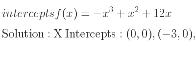 The intercepts of f(x)=-x^3+x^2+12x is X Intercepts: (0,0),(-3,0),(4,0),Y Intercepts: (0,0)